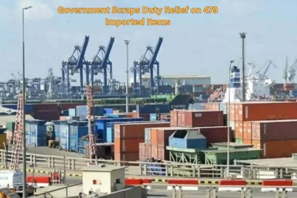 Government Scraps Duty Relief on 479 Imported Items Government Scraps Duty Relief on 479 Imported Items